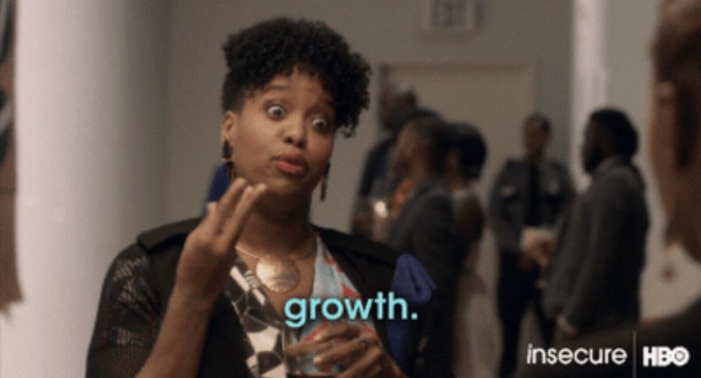 Kelly from Insecure (HBO) saying "growth"